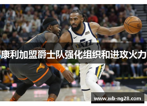 康利加盟爵士队强化组织和进攻火力