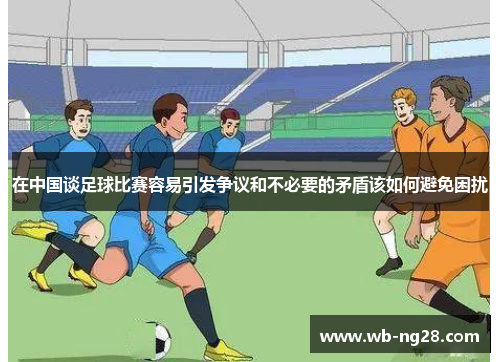 在中国谈足球比赛容易引发争议和不必要的矛盾该如何避免困扰