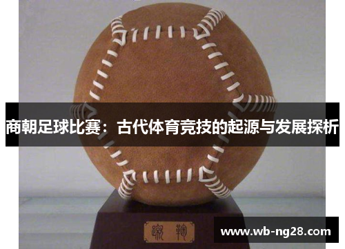 商朝足球比赛：古代体育竞技的起源与发展探析