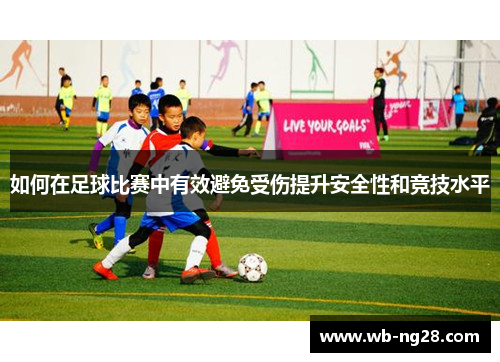 如何在足球比赛中有效避免受伤提升安全性和竞技水平