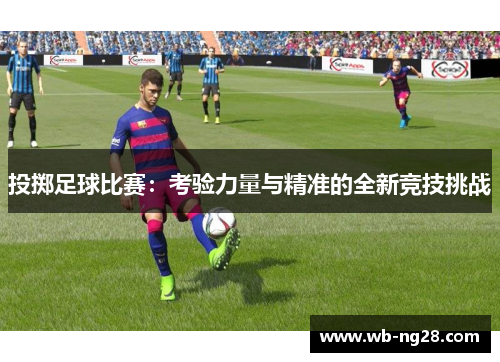 投掷足球比赛：考验力量与精准的全新竞技挑战
