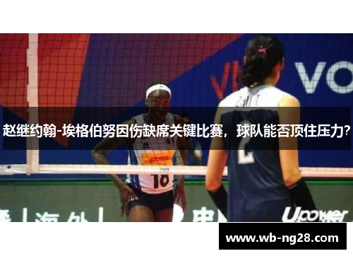赵继约翰-埃格伯努因伤缺席关键比赛，球队能否顶住压力？