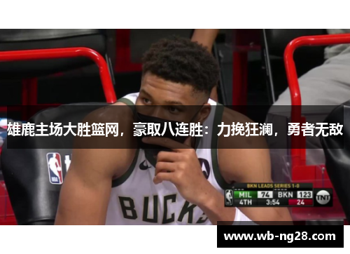 雄鹿主场大胜篮网，豪取八连胜：力挽狂澜，勇者无敌