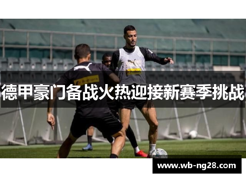 德甲豪门备战火热迎接新赛季挑战