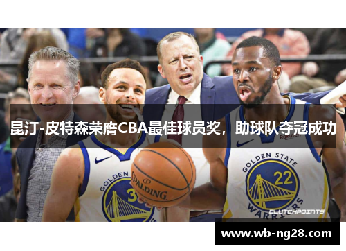 昆汀-皮特森荣膺CBA最佳球员奖，助球队夺冠成功