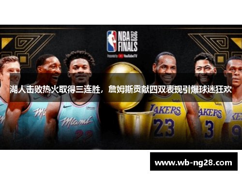 湖人击败热火取得三连胜，詹姆斯贡献四双表现引爆球迷狂欢