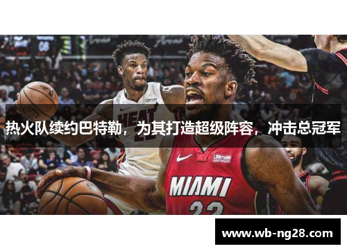 热火队续约巴特勒，为其打造超级阵容，冲击总冠军