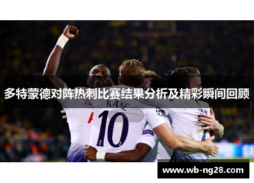 多特蒙德对阵热刺比赛结果分析及精彩瞬间回顾