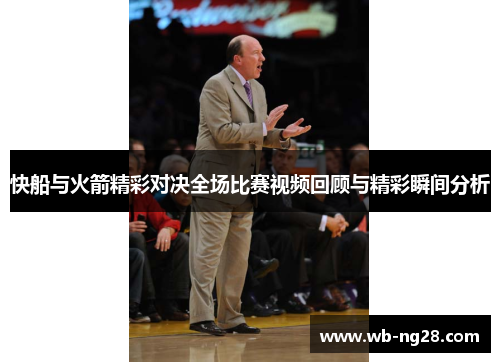 快船与火箭精彩对决全场比赛视频回顾与精彩瞬间分析