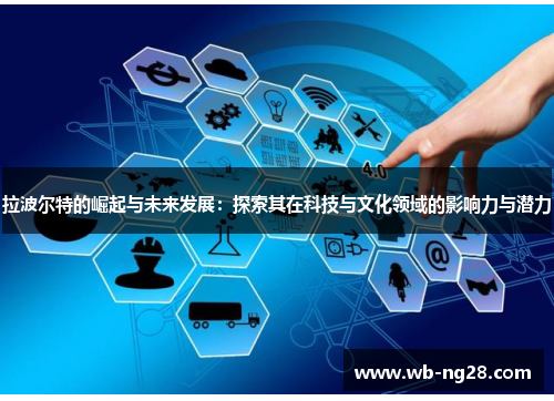 拉波尔特的崛起与未来发展：探索其在科技与文化领域的影响力与潜力