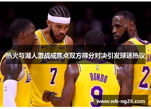 热火与湖人激战成焦点双方得分对决引发球迷热议
