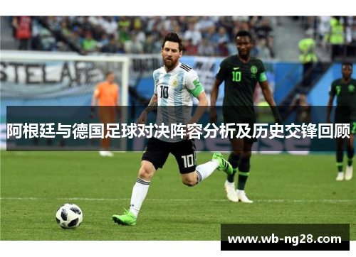 阿根廷与德国足球对决阵容分析及历史交锋回顾
