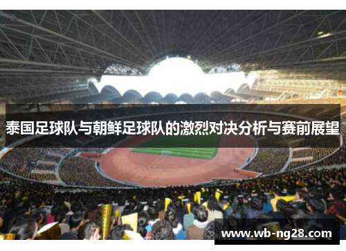 泰国足球队与朝鲜足球队的激烈对决分析与赛前展望