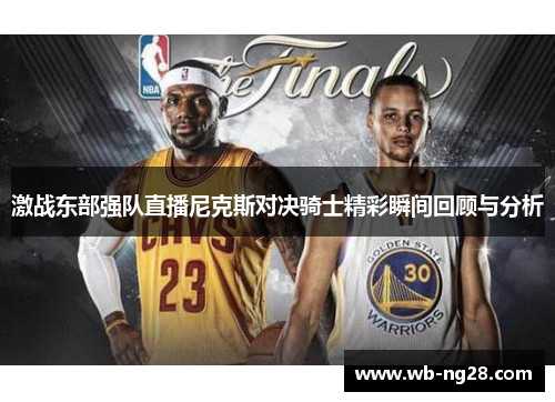 激战东部强队直播尼克斯对决骑士精彩瞬间回顾与分析