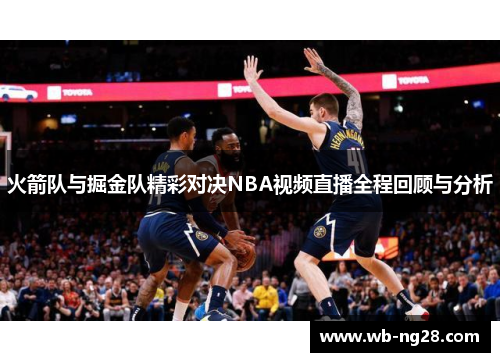 火箭队与掘金队精彩对决NBA视频直播全程回顾与分析