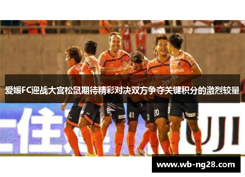 爱媛FC迎战大宫松鼠期待精彩对决双方争夺关键积分的激烈较量