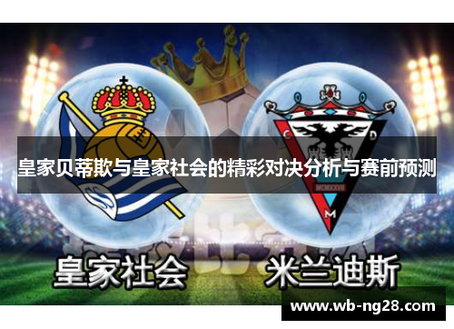 皇家贝蒂欺与皇家社会的精彩对决分析与赛前预测